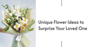 Unique Flower Ideas to Surprise Your Loved One